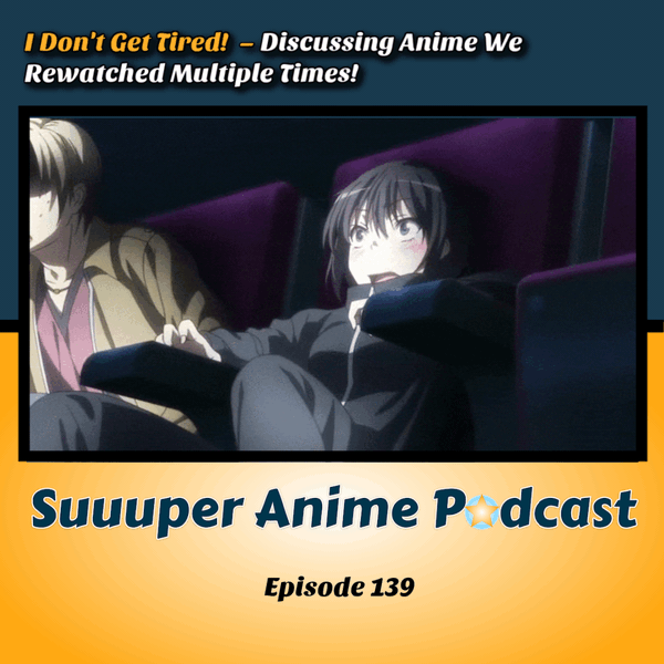 I Don't Get Tired - Discussing Anime We Rewatched Multiple Times | Ep.139