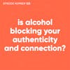 123. Is Alcohol Blocking Your Authenticity and Connection?