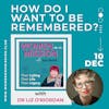 Episode 19: How Do I Want To Be Remembered? with Dr Liz O'Riordan