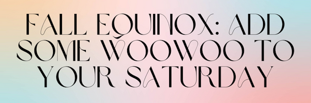Fall Equinox: Add some WooWoo to your Saturday