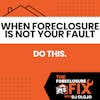 When Foreclosure is Not Your Fault, Do This.