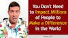 168. You Don't Need to Impact Millions of People to Make a Difference in the World