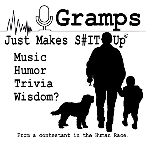 Gramps Just Makes Shit Up!