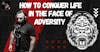 How To Conquer Life In the Face of Adversity