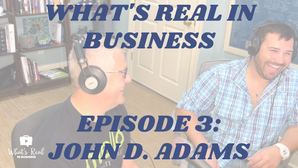 What's Real In Business Podcast Episode #3: Keep Moving Forward With John D. Adams