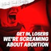 Episode 88: Get in Losers, We’re Screaming About Abortion