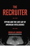 The Recruiter: Spying and the Lost Art of American Intelligence
