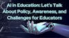 AI in Education: Let's Talk About Policy, Awareness, and Challenges for Educators