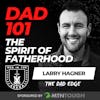 DAD 101: The Spirit of Fatherhood w/ Larry Hagner EP 724