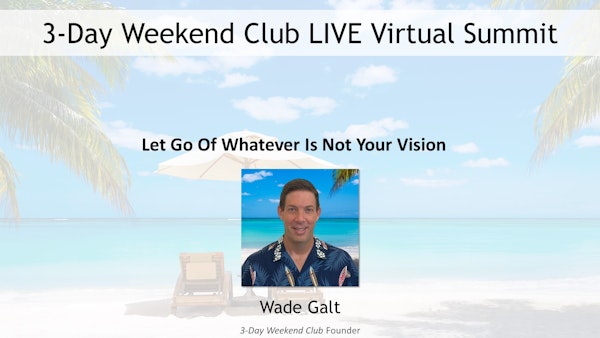 088 - Summit 03 - Let Go of Whatever is NOT Your Vision with Wade Galt