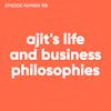 113. Ajit's Life and Business Philosophies