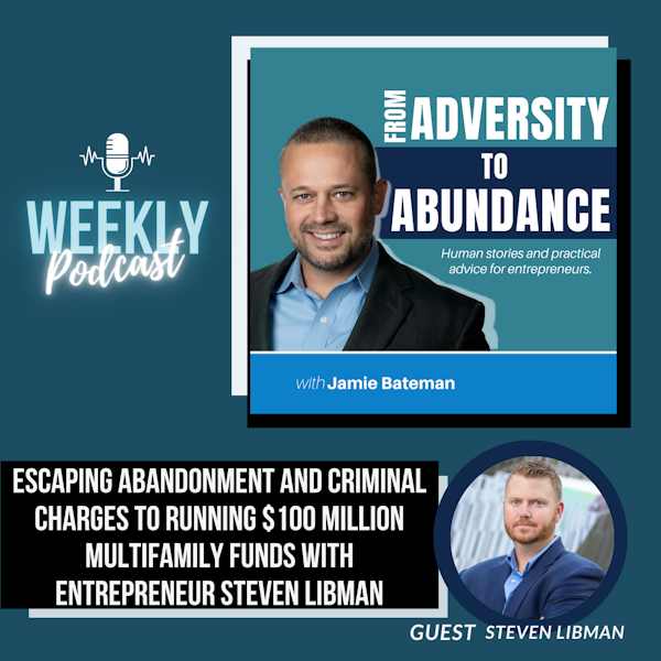Escaping Abandonment and Criminal Charges to Running $100 Million Multifamily Funds with Entrepreneur Steven Libman