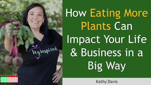197. How Eating More Plants Can Impact Your Life & Business in a Big Way with Kathy Davis