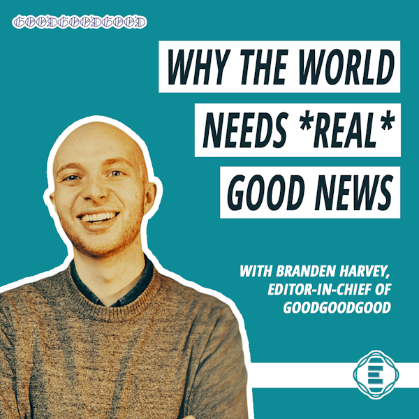 #212 - Why the World Needs *Real* Good News Right Now, with Branden Harvey of Good Good Good