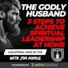 The Godly Husband: 3 Steps to Achieve Spiritual Leadership at Home EP 717