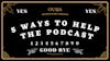 5 ways to help this podcast and improve your odds in the Afterlife*