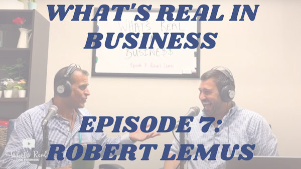 What’s Real In Business Podcast Episode #7: Believe In Your Business With Robert Lemus