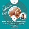 Self Care and Connection to Self to Heal From Trauma - Ep 77