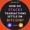 E75: How do Stacks transactions settle on Bitcoin? - Topic Deep-Dive
