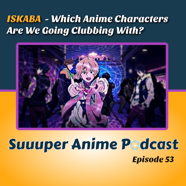 ISKABA – Which Anime Characters Are We Going Clubbing With? | Ep.53