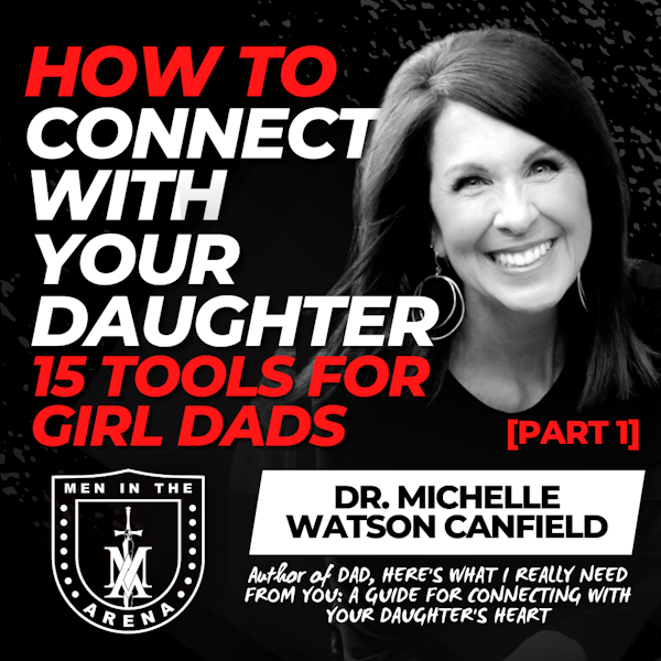 How to Connect with Your Daughter: 15 Tools for Girl Dads - Part 1 w/ Dr. Michelle Watson Canfield EP 633