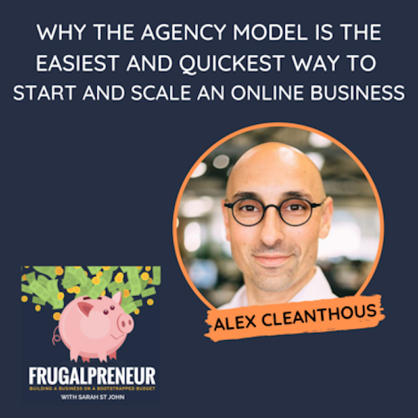 Why the Agency Model is the Easiest and Quickest Way to Start and Scale an Online Business (with Alex Cleanthous)