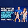 16: How To Live an Animal-based Ancestral-focused Lifestyle with a Family