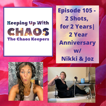 Episode 105 - 2 Shots, for 2 Years! | Two Year Anniversary Podcast with Nikki & Joz
