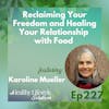227: Karoline Mueller | Reclaiming Your Freedom and Healing Your Relationship with Food