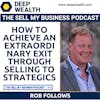 Sell-Side Advisor, Successful Business Owner, And  Philanthropist,  Rob Follows On How To Achieve An Extraordinary Exit Through Selling To Strategics In Your Liquidity Event (#54)