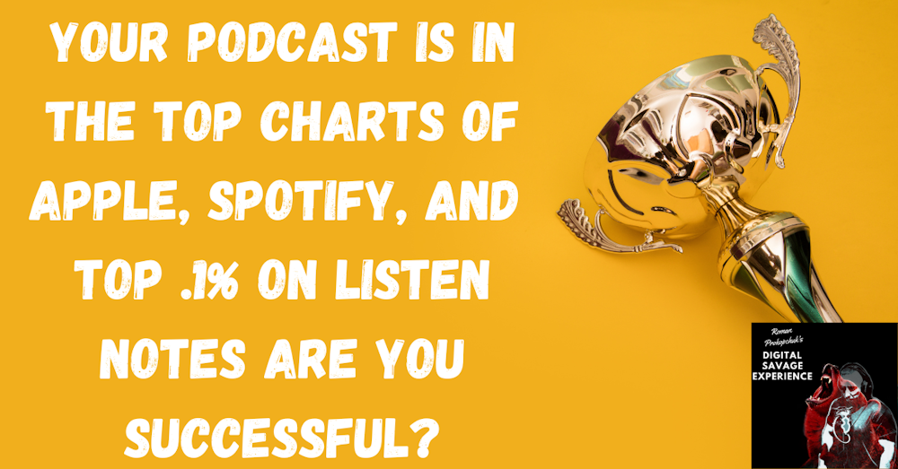 Your Podcast Is In The Top Charts of Apple, Spotify, and  Top .1% on Listen Notes Are You Successful?
