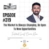 319: The Market Is Always Changing, Be Open To New Opportunities