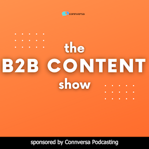 The B2B Content Show:  A Podcast About the How, What, and Why of B2B Content Marketing