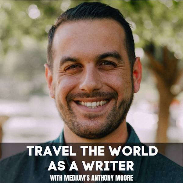 How to Build a Writing Career While Traveling the World With Anthony Moore