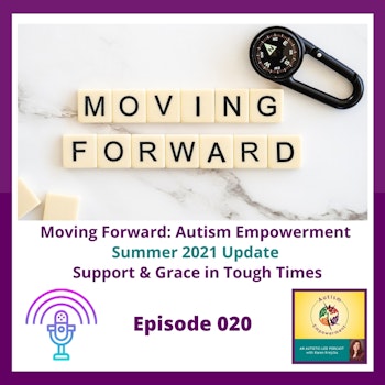 Ep. 20: Moving Forward - Autism Empowerment Summer 2021 Update: Support and Grace in Tough Times