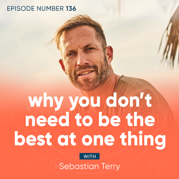136. Why You Don’t Need to Be the Best at One Thing with Sebastian Terry