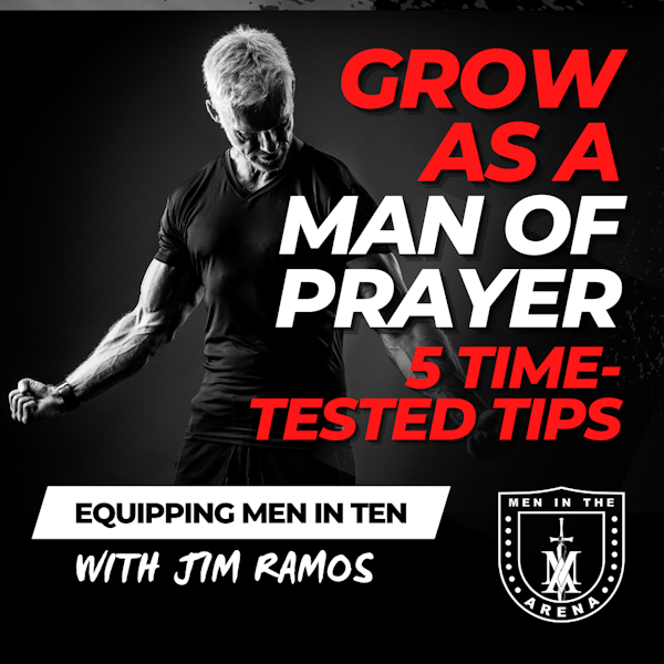 Grow as a Man of Prayer: 5 Time-Tested Tips - Equipping Men in Ten EP 617