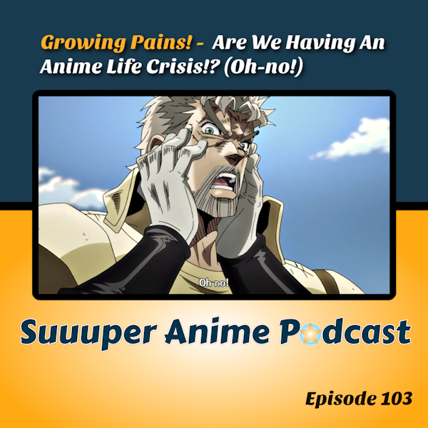 Growing Pains - Are We Having An Anime Life Crisis!? | Ep. 103