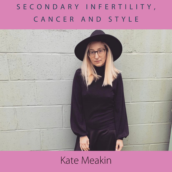 Kate Meakin- secondary infertility, cancer and style