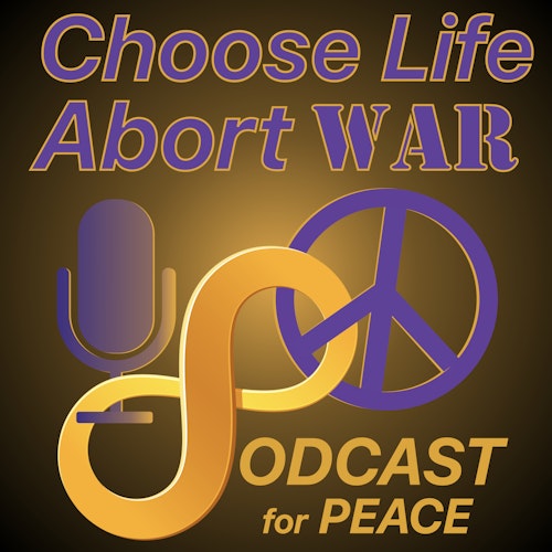 Choose Life Abort War Podcast For Peace