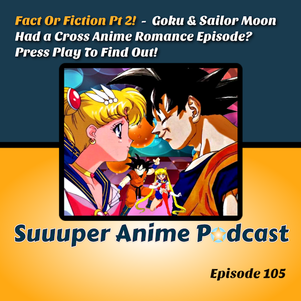 Fact Or Fiction Pt 2! - Goku & Sailor Moon Had a Cross Anime Romance Episode? Press Play To Find Out? | Ep.105