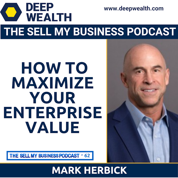 Former Business Operator Now Successful Investment Banker Mark Herbick Reveals How To Maximize Your Enterprise Value (#62)