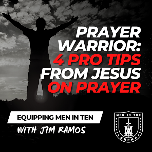The Prayer Warrior: 4 Pro Tips from Jesus on Prayer - Equipping Men in Ten EP 585