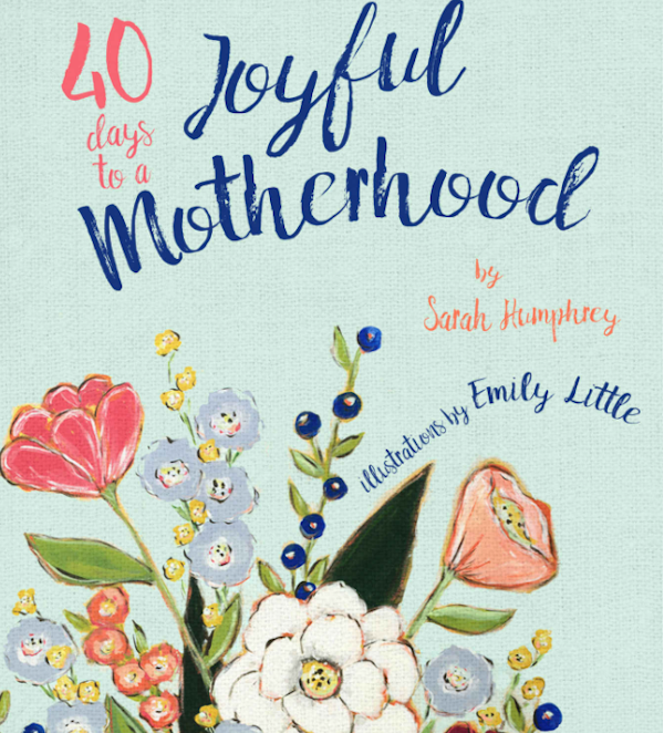 40 Days to a Joyful Motherhood - Part 1 [Guests: Author Sarah Humphrey and Artist Emily Little]
