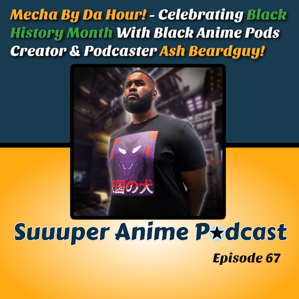 Mecha By Da Hour! #BHM - Black Anime Podcasts Founder, Giant Shooty Robots Co-Host, Hip Hop & Mecha Enthusiast, Ash Beardguy, Joins Us To Talk, Creation Of Black Anime Podcasts, Mecha Anime, Music & Much More. | Ep.67