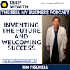 Tim Fischell On Inventing The Future And Welcoming Success (#98)