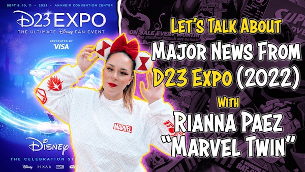 #66 D23 Expo News (2022) With Rianna Paez ”Marvel Twin”