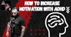 How to Increase Motivation With ADHD