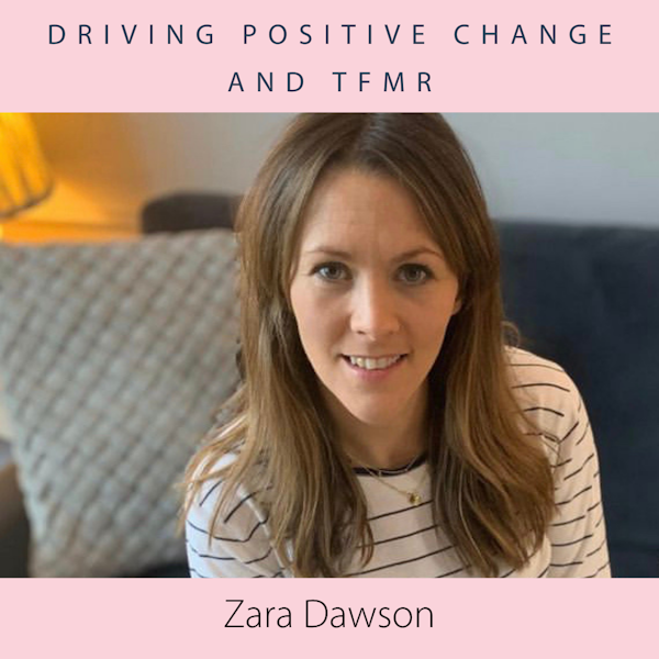 Driving Positive Change and TFMR with Zara Dawson