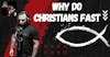Why Do Christians Fast